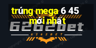 trúng mega 6 45 mới nhất