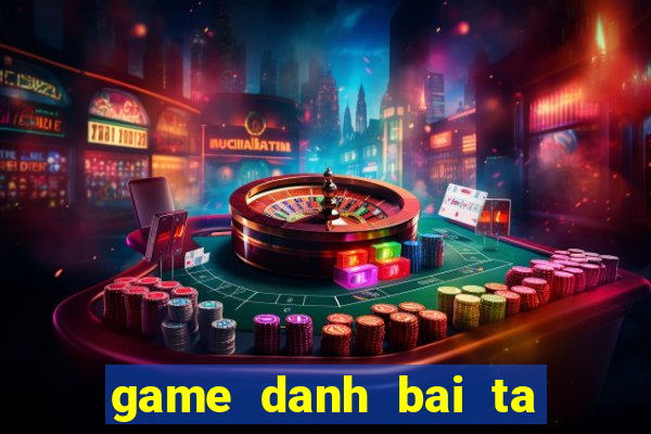 game danh bai ta la online