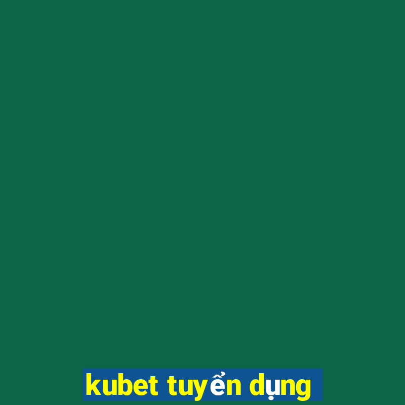 kubet tuyển dụng