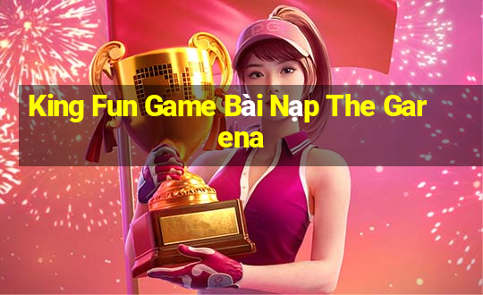 King Fun Game Bài Nạp The Garena