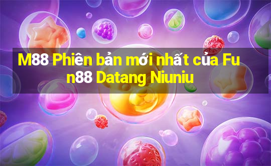 M88 Phiên bản mới nhất của Fun88 Datang Niuniu