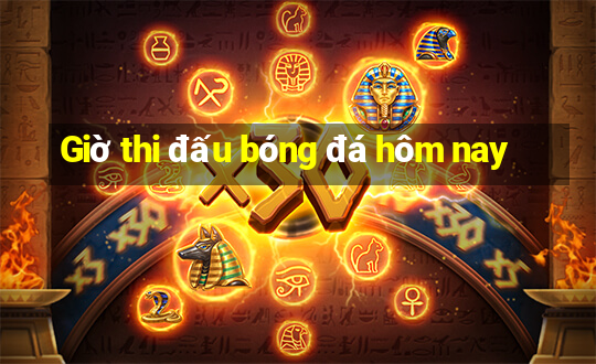 Giờ thi đấu bóng đá hôm nay