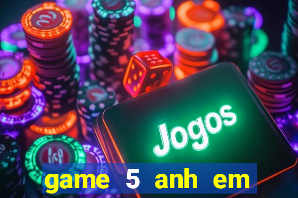 game 5 anh em siêu nhân đại chiến