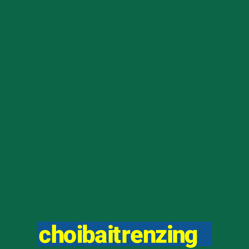 choibaitrenzing