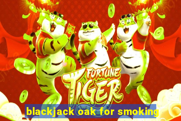 blackjack oak for smoking