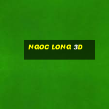 ngoc long 3d