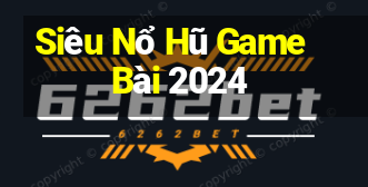 Siêu Nổ Hũ Game Bài 2024