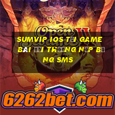 Sumvip Ios Tại Game Bài Đổi Thưởng Nạp Bằng Sms