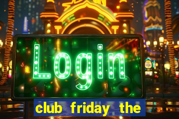 club friday the series 7