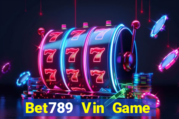 Bet789 Vin Game Bài Rút Tiền Uy Tín