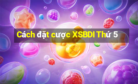 Cách đặt cược XSBDI Thứ 5