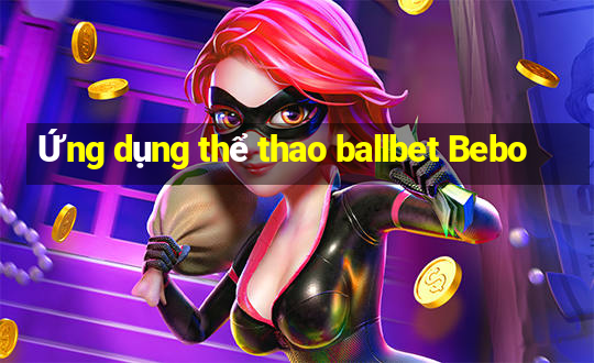 Ứng dụng thể thao ballbet Bebo