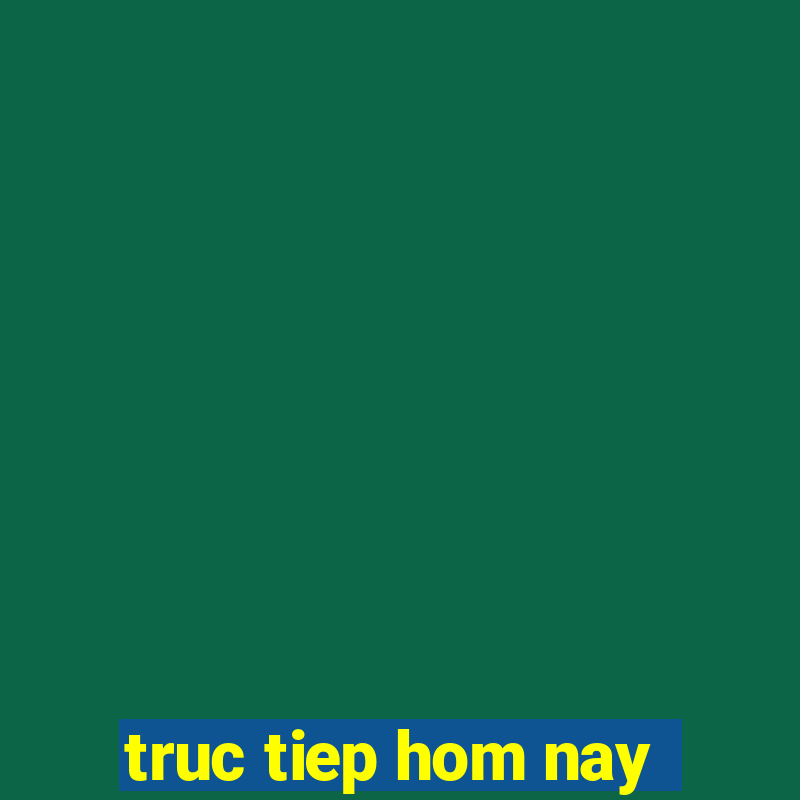 truc tiep hom nay