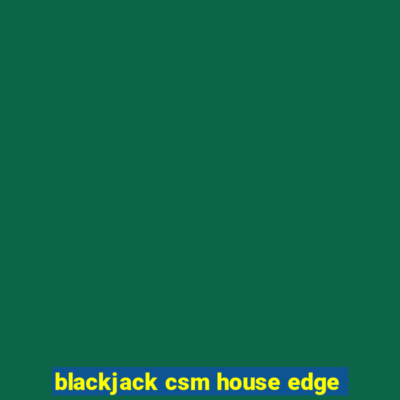 blackjack csm house edge