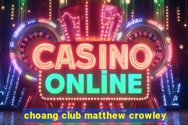 choang club matthew crowley