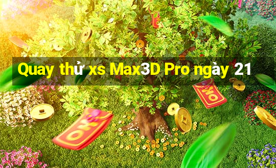 Quay thử xs Max3D Pro ngày 21