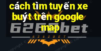 cách tìm tuyến xe buýt trên google map