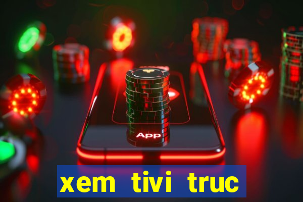 xem tivi truc tuyen chat luong cao