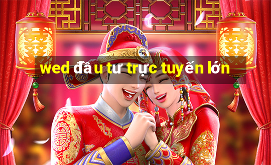 wed đầu tư trực tuyến lớn