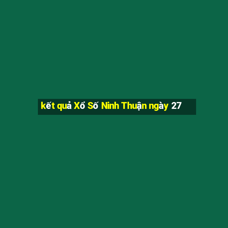 kết quả Xổ Số Ninh Thuận ngày 27