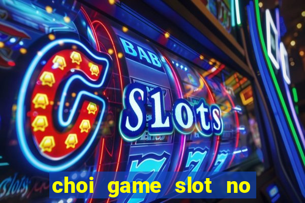 choi game slot no hu ăn tiền