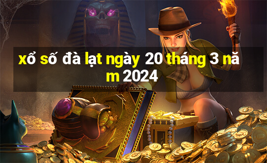 xổ số đà lạt ngày 20 tháng 3 năm 2024