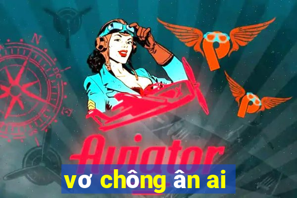 vơ chông ân ai