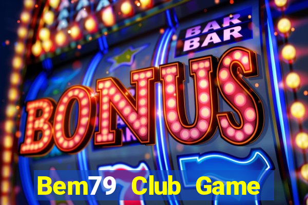 Bem79 Club Game Bài Đổi Thưởng Uy Tín