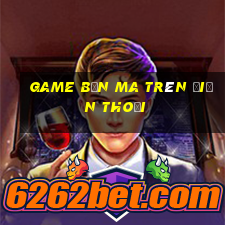 game bắn ma trên điện thoại