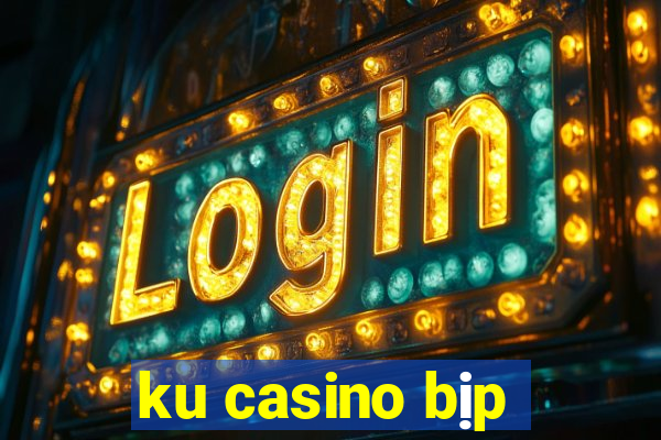 ku casino bịp