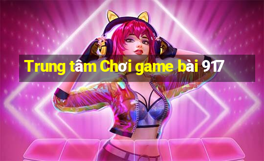 Trung tâm Chơi game bài 917