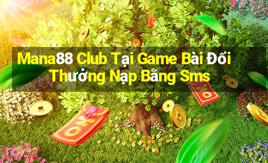 Mana88 Club Tại Game Bài Đổi Thưởng Nạp Bằng Sms