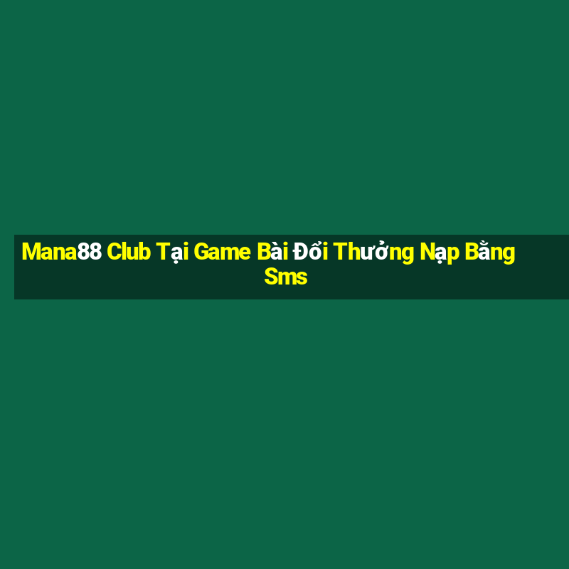 Mana88 Club Tại Game Bài Đổi Thưởng Nạp Bằng Sms