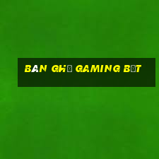 bàn ghế gaming bệt