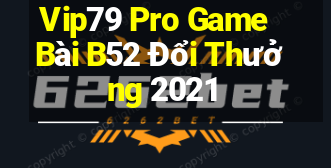 Vip79 Pro Game Bài B52 Đổi Thưởng 2021