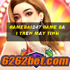 Gamebai247 Game Bài Trên Máy Tính