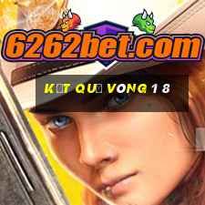 kết quả vòng 1 8