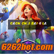 cách chơi bài 6 lá