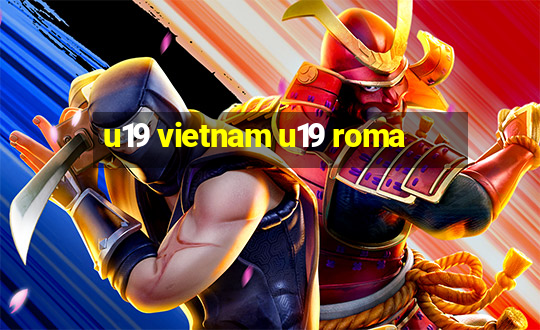 u19 vietnam u19 roma