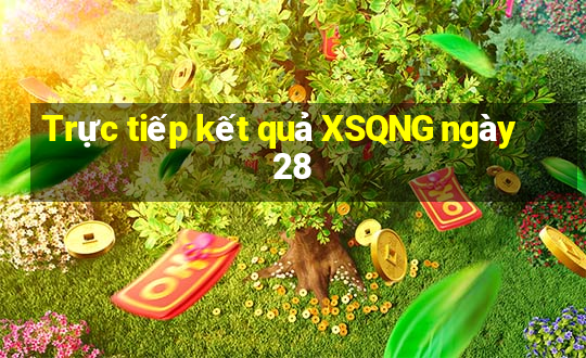 Trực tiếp kết quả XSQNG ngày 28