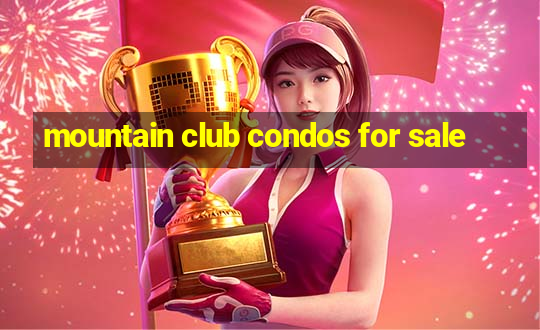 mountain club condos for sale