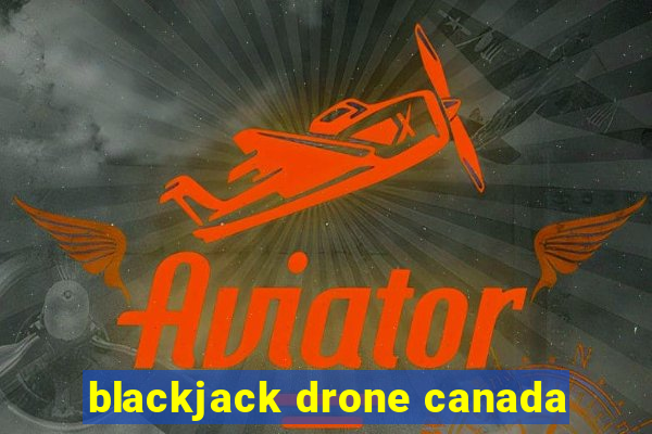 blackjack drone canada