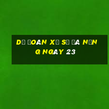 Dự Đoán Xổ Số đà nẵng ngày 23