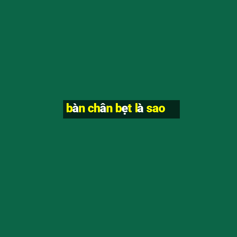 bàn chân bẹt là sao