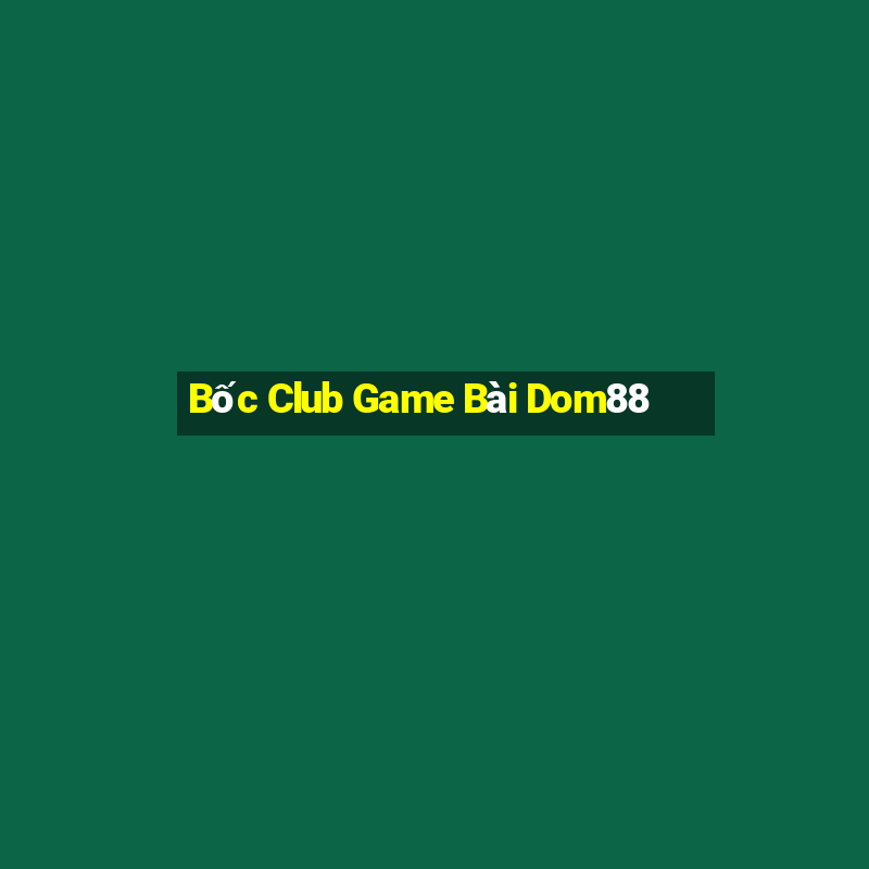 Bốc Club Game Bài Dom88