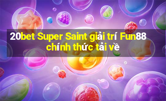 20bet Super Saint giải trí Fun88 chính thức tải về