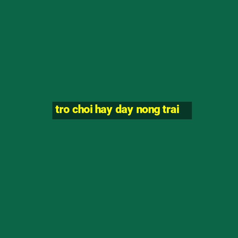 tro choi hay day nong trai