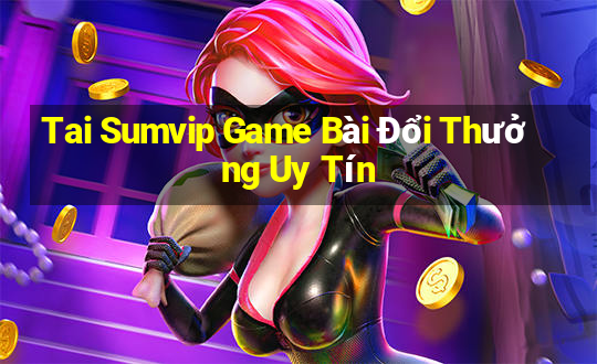 Tai Sumvip Game Bài Đổi Thưởng Uy Tín