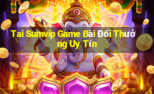 Tai Sumvip Game Bài Đổi Thưởng Uy Tín