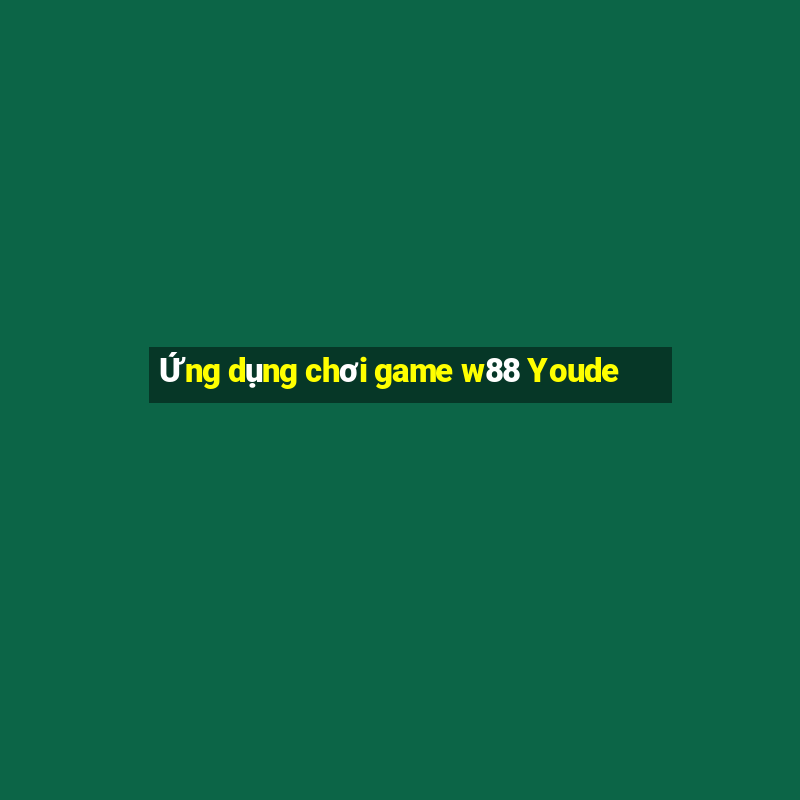 Ứng dụng chơi game w88 Youde